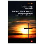 Biserici, secte, erezii? Dialoguri fără prejudecăţi despre marile tradiţii creştine