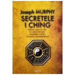 Secretele I Ching - Obţine ceea ce vrei în orice situaţie folosind cartea clasică a schimbărilor