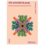 103 activităţi de grup. Idei de tratament şi strategii practice
