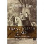 Franz Joseph și Sisi. Datoria și rebeliunea - Jean des Cars