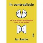 În contradicție. De ce ne despart neînțelegerile și cum ne pot apropia - Ian Leslie