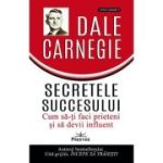 Secretele succesului. Cum să vă faceţi prieteni şi să deveniţi influent - Dale Carnegie
