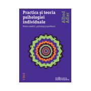 Practica si teoria psihologiei individuale - Pentru medici, psihologi şi profesori