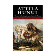 Attila Hunul. Teroarea barbară şi prăbuşirea Imperiului Roman