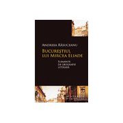 Bucureştiul lui Mircea Eliade Elemente de geografie literară