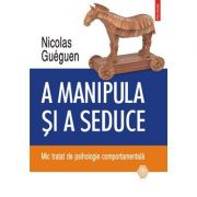 A manipula și a seduce. Mic tratat de psihologie comportamentală