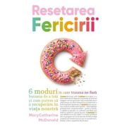 Resetarea Fericirii. 6 moduri in care trauma ne fura bucuria de a trai si cum putem sa o recuperam in viata noastra - MaryCatherine McDonald
