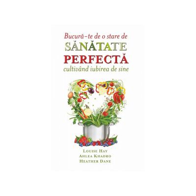 Bucură-te de o stare de sănătate perfectă cultivând iubirea de sine Gândurile și alimentele – Dieta Supremă