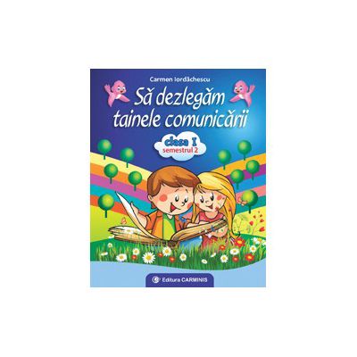 Să dezlegăm tainele comunicării. clasa I. Semestrul II. A