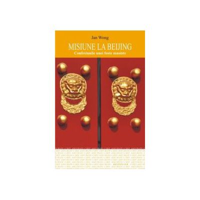 MISIUNE LA BEIJING. CONFESIUNILE UNEI FOSTE MAOISTE