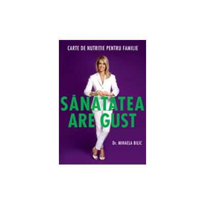 Sanatatea are gust. Carte de nutritie pentru familie