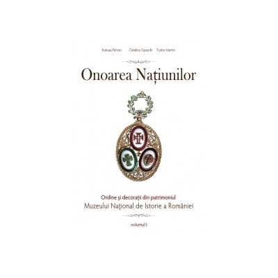 Onoarea Națiunilor. Ordine și decorații din patrimoniul Muzeului National de Istorie a României. vol. I