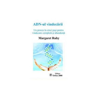 ADN-ul vindecarii. Un proces in cinci pasi pentru vindecare completa si abundenta