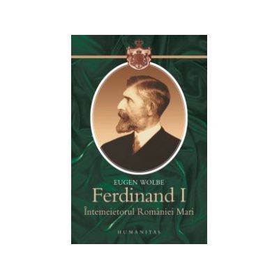 Ferdinand I, întemeietorul României Mari