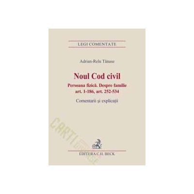 Noul Cod civil. Persoana fizica. Despre familie (art. 1-186, art. 252-534) Comentarii si explicatii