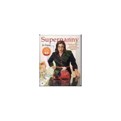 Supernanny. Sfaturi practice si eficiente pentru educarea copilului