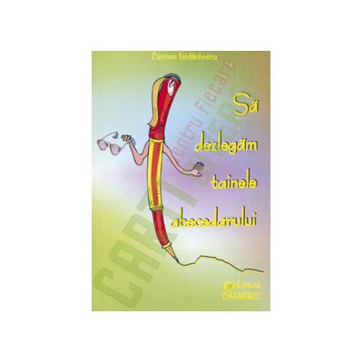 Sa dezlegam tainele abecedarului. Auxiliar pentru Abecedar (editura Aramis, autor T. Pitila)