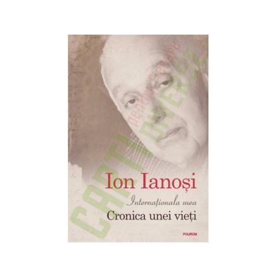 Ion Ianosi - Internationala mea. Cronica unei vieti. Editie Cartonata