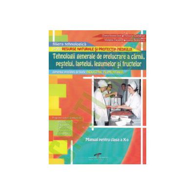 Tehnologii generale de prelucrare a carnii, pestelui, laptelui, legumelor si fructelor. Manual pentru clasa a X - a