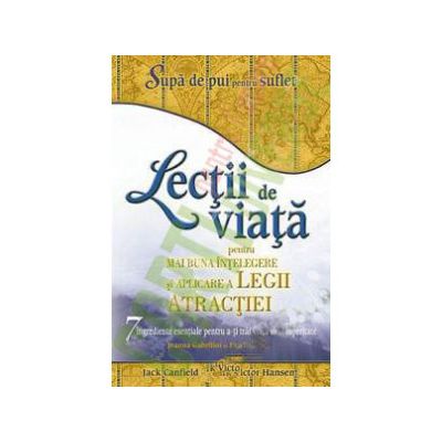 Lecţii de viaţă pentru mai buna înţelegere şi aplicare a Legii Atracţiei