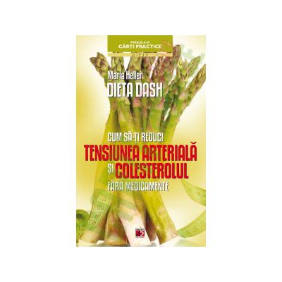 DIETA DASH. CUM SA-TI REDUCI TENSIUNEA ARTERIALA SI COLESTEROLUL FARA MEDICAMENTE