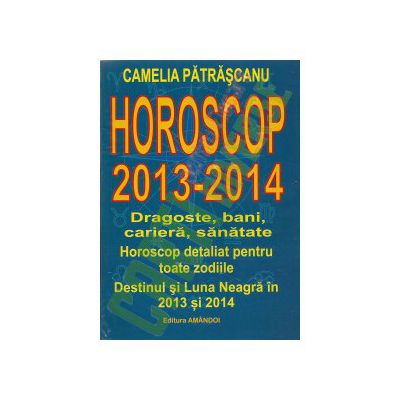 Horoscop 2013-2014. Dragoste, bani, cariera, sanatate - Camelia Patrascanu