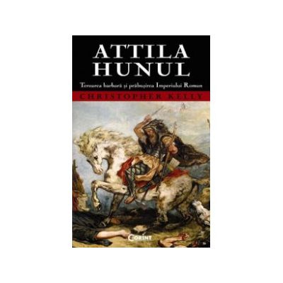 Attila Hunul. Teroarea barbară şi prăbuşirea Imperiului Roman