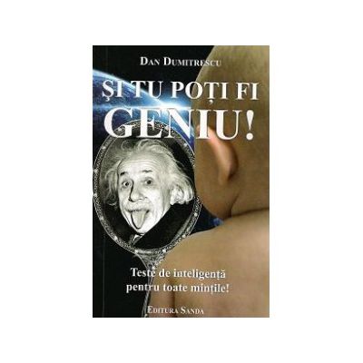 Si tu poti fi geniu! Teste de inteligenta pentru toate mintile