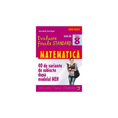 Evaluare finala Standard - Matematica clasa a VIII-a. (40 de variante subiecte dupa modelul MEN)