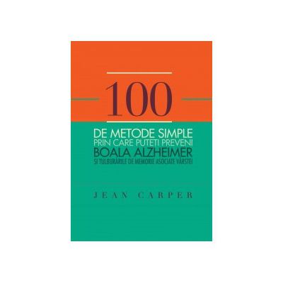 100 de metode simple prin care puteti preveni boala Alzheimer si tulburarile de memorie asociate varstei