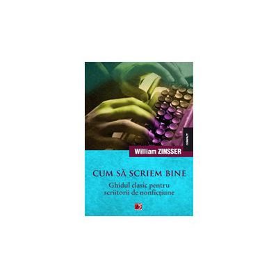 CUM SA SCRIEM BINE. GHIDUL CLASIC PENTRU SCRIITORII DE NONFICTIUNE