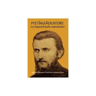 Fiti ingaduitori cu neputintele oamenilor