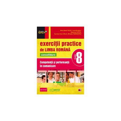 EXERCITII PRACTICE DE LIMBA ROMANA CONSOLIDARE 2013. COMPETENTA SI PERFORMANTA IN COMUNICARE. CLASA A VIII-A