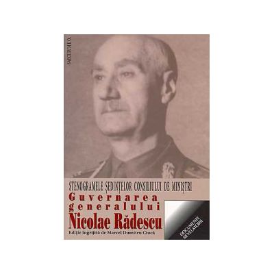 Guvernarea generalului Nicolae Radescu. Stenogramele sedintelor consiliului de ministri