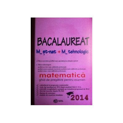 Bac 2014 matematica, M_st-nat. Bacalaureat 2014 matematica M_tehnologica (Ghid de pregatire pentru examen)