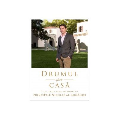 Drumul spre casa. Dialog cu Principele Nicolae Al Romaniei