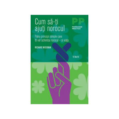 Cum să-ţi ajuţi norocul. Patru principii simple care îţi vor schimba norocul – şi viaţa