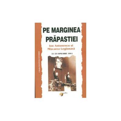 Pe marginea prapastiei. Ion Antonescu si miscarea legionara, 21-23 ianuarie 1941