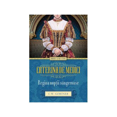 Caterina de Medici. Regina nopţii sângeroase