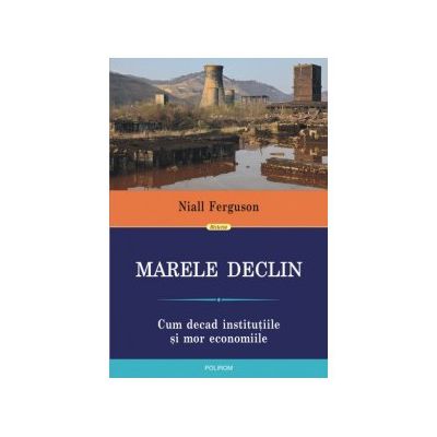 Marele Declin. Cum decad institutiile si mor economiile