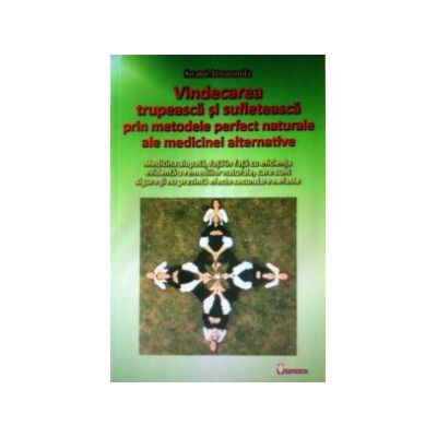 Vindecarea trupeasca si sufleteasca prin metodele perfect naturale ale medicinei alternative