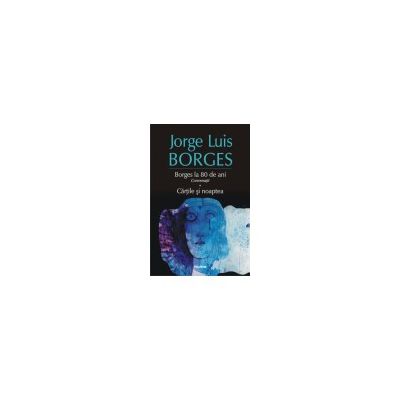 Borges la 80 de ani. Conversatii. Cartile si noaptea
