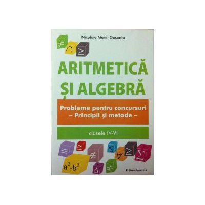 Aritmetica si algebra. Probleme pentru concursuri clasele IV-VI. Principii si metode