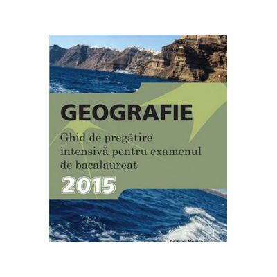 Geografie. Ghid de pregatire intensiva pentru examenul de bacalaureat 2015