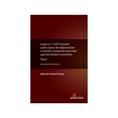 Legea nr. 17-2014 privind unele masuri de reglementare a vanzarii-cumpararii terenurilor agricole situate in extravilan