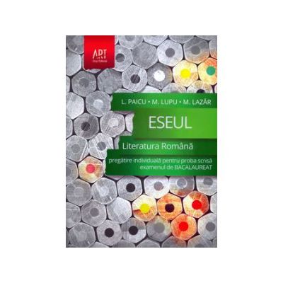 Eseul. Literatura romana. Pregatire individuala pentru proba scrisa - examenul de bacalaureat