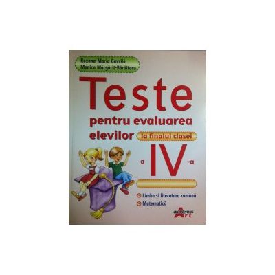 Teste pentru evaluarea elevilor la finalul clasei a IV-a. Limba si literatura romana, matematica