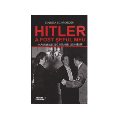 Hitler a fost seful meu - Marturiile secretarei lui Adolf Hitler