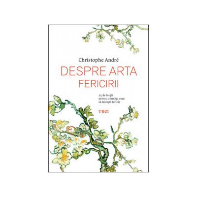 Despre arta fericirii. 25 de lecţii pentru a învăţa cum să trăieşti fericit