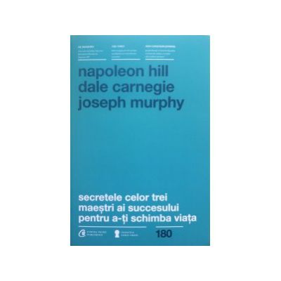 Secretele celor trei maestri ai succesului pentru a-ti schimba viata. Napoleon Hill, Dale Carnegie, Joseph Murphy